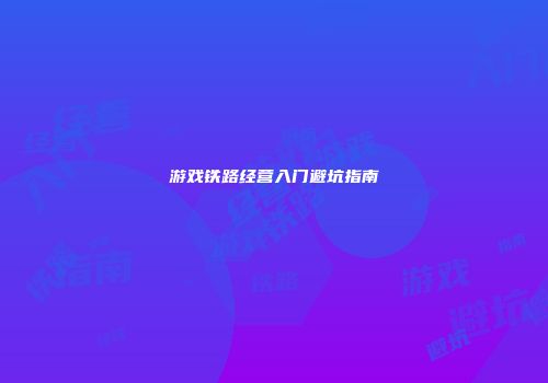 游戏铁路经营入门避坑指南