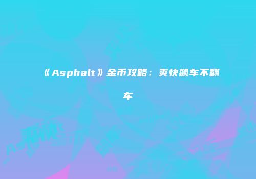 《Asphalt》金币攻略：爽快飙车不翻车