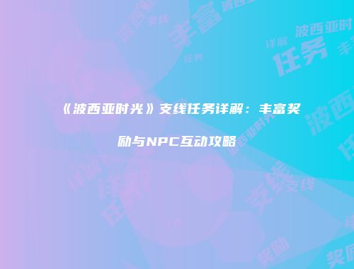 《波西亚时光》支线任务详解：丰富奖励与NPC互动攻略