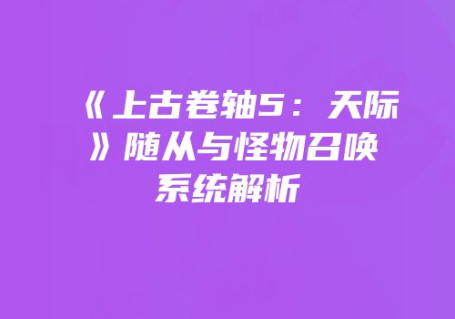 《上古卷轴5：天际》随从与怪物召唤系统解析