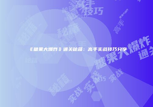 《糖果大爆炸》通关秘籍：高手实战技巧分享