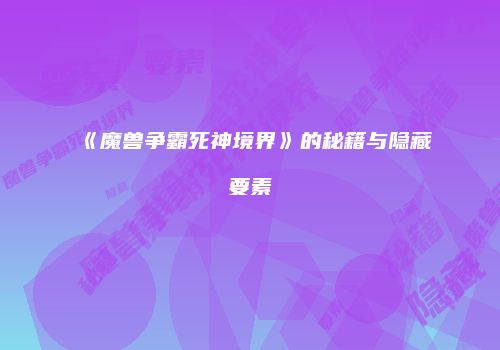 《魔兽争霸死神境界》的秘籍与隐藏要素