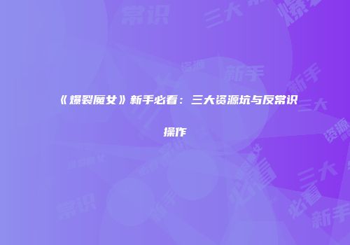 《爆裂魔女》新手必看：三大资源坑与反常识操作