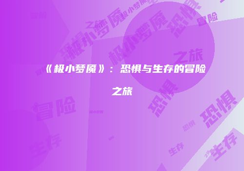 《极小梦魇》：恐惧与生存的冒险之旅
