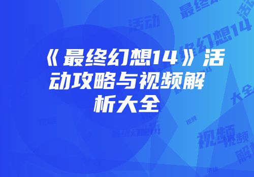 《最终幻想14》活动攻略与视频解析大全