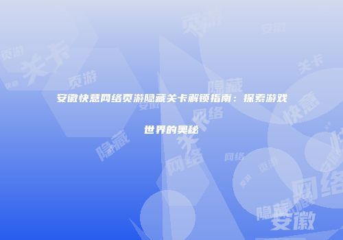 安徽快意网络页游隐藏关卡解锁指南：探索游戏世界的奥秘
