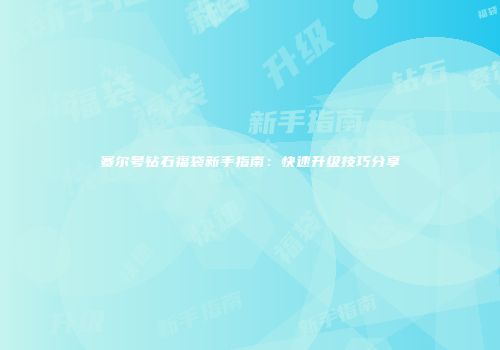 赛尔号钻石福袋新手指南：快速升级技巧分享