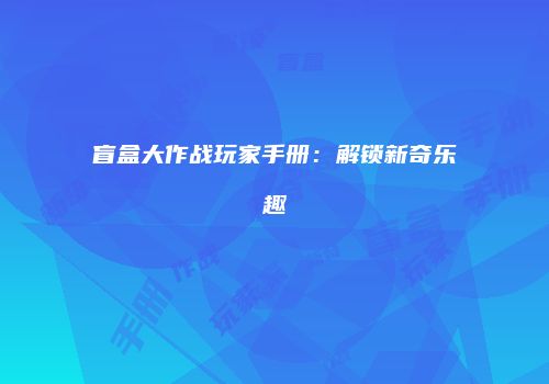 盲盒大作战玩家手册：解锁新奇乐趣
