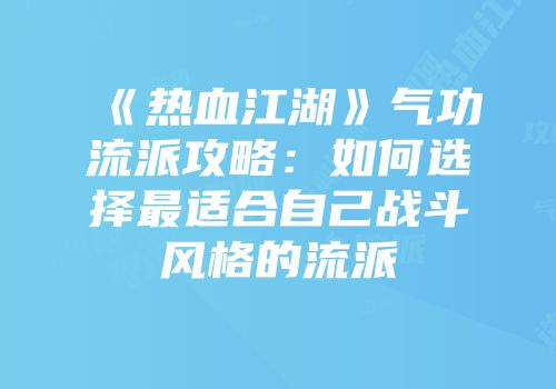 《热血江湖》气功流派攻略：如何选择最适合自己战斗风格的流派