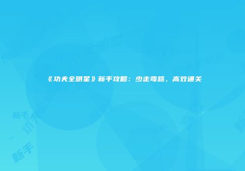 《功夫全明星》新手攻略：少走弯路，高效通关