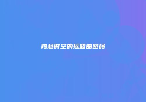 跨越时空的摇篮曲密码