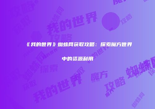 《我的世界》蜘蛛网获取攻略：探索魔方世界中的资源利用