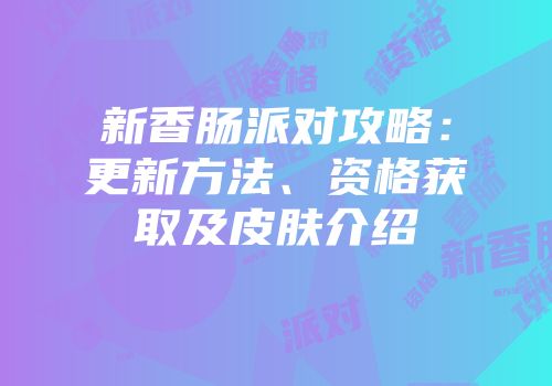 新香肠派对攻略：更新方法、资格获取及皮肤介绍