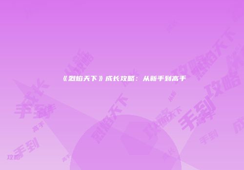 《烈焰天下》成长攻略：从新手到高手