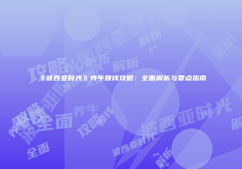 《波西亚时光》养牛赚钱攻略：全面解析与要点指南