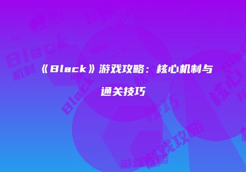 《Black》游戏攻略：核心机制与通关技巧