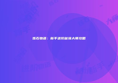 烁石物语：新手进阶秘境大师攻略