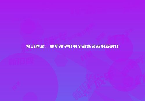梦幻西游：成年孩子打书全解析及新旧版对比