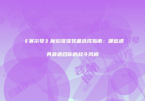 《赛尔号》魔焰猩猩装备选择指南：哪些道具最适合你的战斗风格