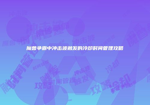 魔兽争霸中冲击波触发的冷却时间管理攻略