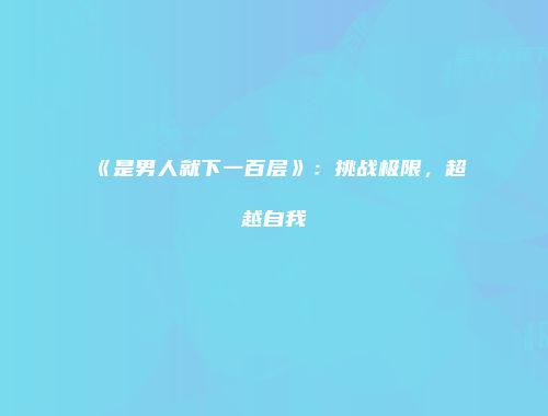 《是男人就下一百层》：挑战极限，超越自我