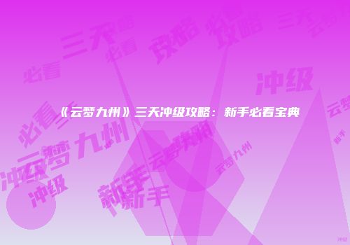 《云梦九州》三天冲级攻略：新手必看宝典