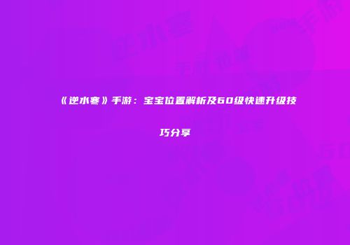 《逆水寒》手游：宝宝位置解析及60级快速升级技巧分享