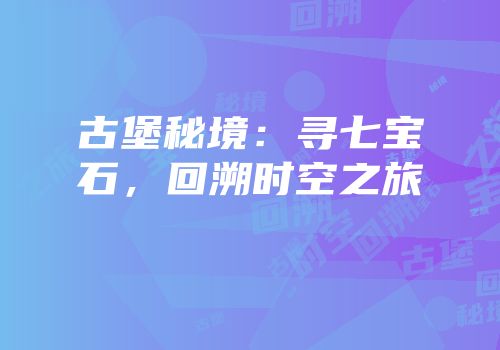 古堡秘境：寻七宝石，回溯时空之旅
