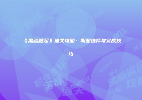 《黑暗崛起》通关攻略：职业选择与实战技巧