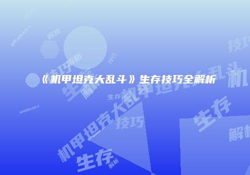 《机甲坦克大乱斗》生存技巧全解析