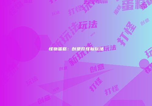 怪物蛋糕：创意打怪新玩法