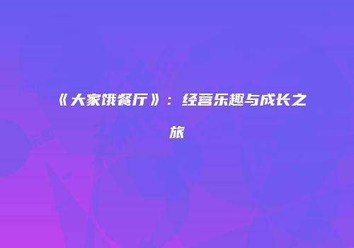 《大家饿餐厅》：经营乐趣与成长之旅