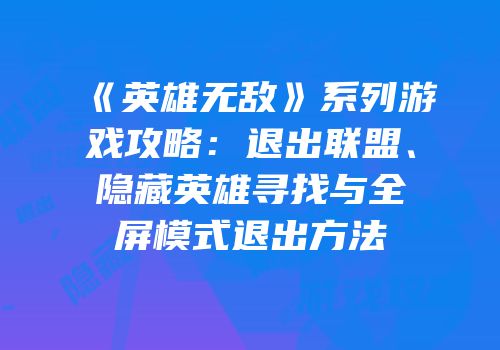 《英雄无敌》系列游戏攻略：退出联盟、隐藏英雄寻找与全屏模式退出方法