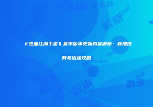 《热血江湖手游》夏季版本更新内容解析：新增任务与活动攻略