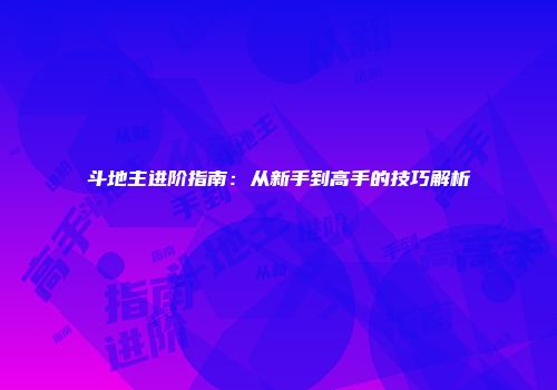 斗地主进阶指南：从新手到高手的技巧解析