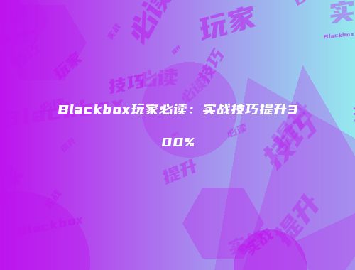 Blackbox玩家必读：实战技巧提升300%