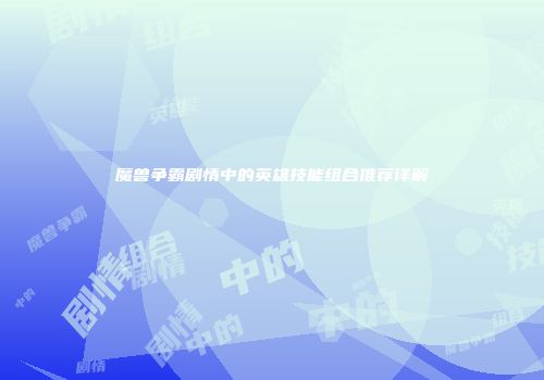 魔兽争霸剧情中的英雄技能组合推荐详解