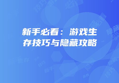 新手必看：游戏生存技巧与隐藏攻略