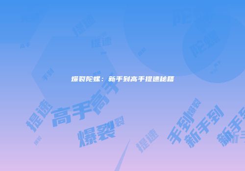 爆裂陀螺：新手到高手提速秘籍