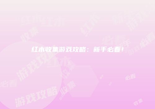 红木收集游戏攻略：新手必看！