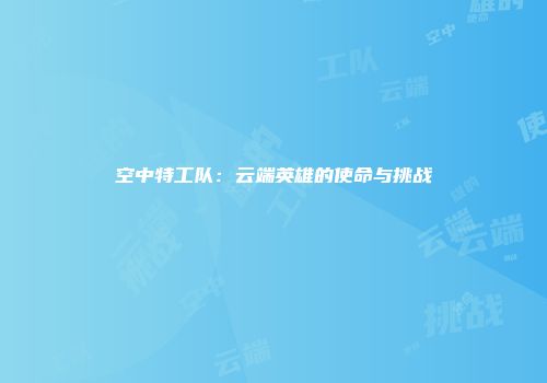 空中特工队：云端英雄的使命与挑战