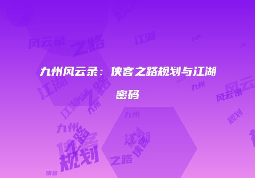 九州风云录:侠客之路规划与江湖密码