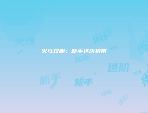 火线攻略：新手进阶指南