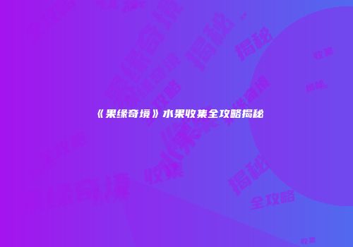 《果缘奇境》水果收集全攻略揭秘