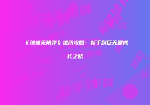 《球球无限弹》进阶攻略：新手到巨无霸成长之路