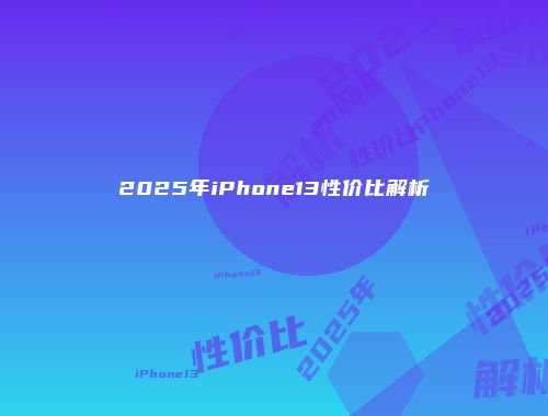 2025年iPhone13性价比解析