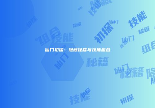 仙门初探：隐藏秘籍与技能组合