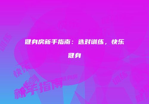 健身房新手指南：选对训练，快乐健身