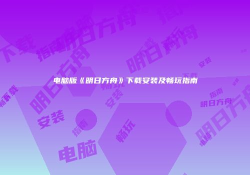 电脑版《明日方舟》下载安装及畅玩指南