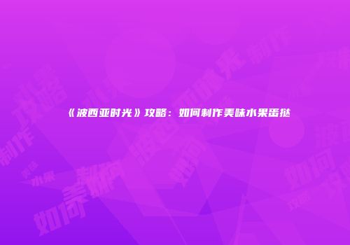 《波西亚时光》攻略：如何制作美味水果蛋挞